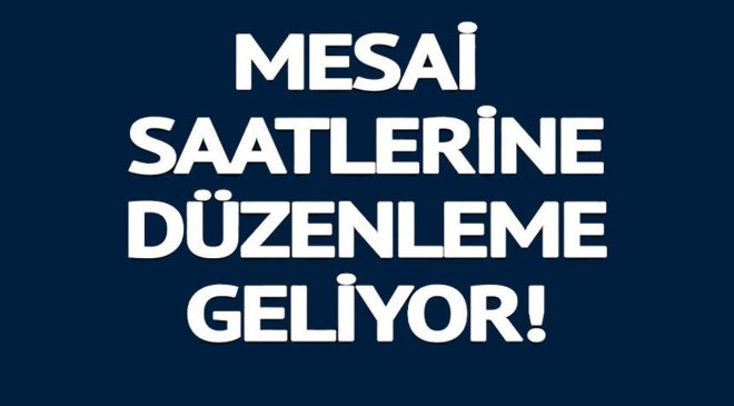 MESAİ SAATLERİNE DÜZENLEME GELİYOR