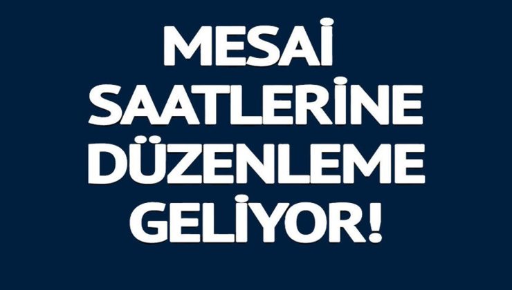 MESAİ SAATLERİNE DÜZENLEME GELİYOR