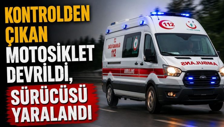 KONTROLDEN ÇIKAN MOTOSİKLET DEVRİLDİ, SÜRÜCÜSÜ YARALANDI