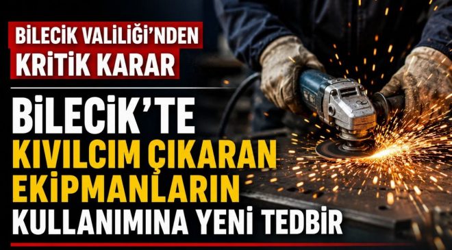 BİLECİK’TE KIVILCIM ÇIKARAN EKİPMANLARIN KULLANIMINA YENİ TEDBİR