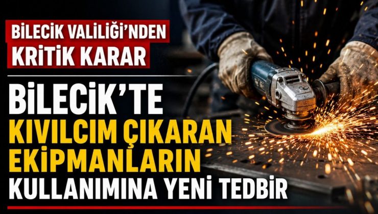 BİLECİK’TE KIVILCIM ÇIKARAN EKİPMANLARIN KULLANIMINA YENİ TEDBİR