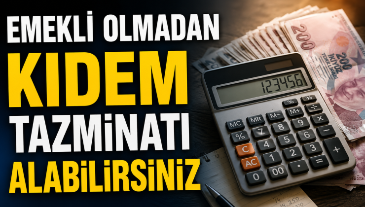 EMEKLİ OLMADAN KIDEM TAZMİNATI ALABİLİRSİNİZ