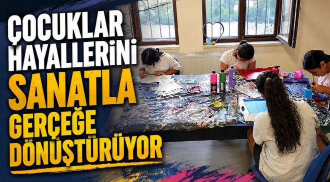 ÇOCUKLAR HAYALLERİNİ SANATLA GERÇEĞE DÖNÜŞTÜRÜYOR