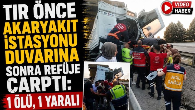 TIR ÖNCE AKARYAKIT İSTASYONU DUVARINA SONRA REFÜJE ÇARPTI: 1 ÖLÜ, 1 YARALI