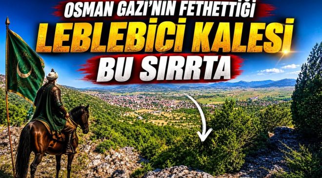 OSMAN GAZİ’NİN FETHETTİĞİ LEBLEBİCİ KALESİ’NİN BU SIRTTA OLDUĞU TAHMİN EDİLİYOR