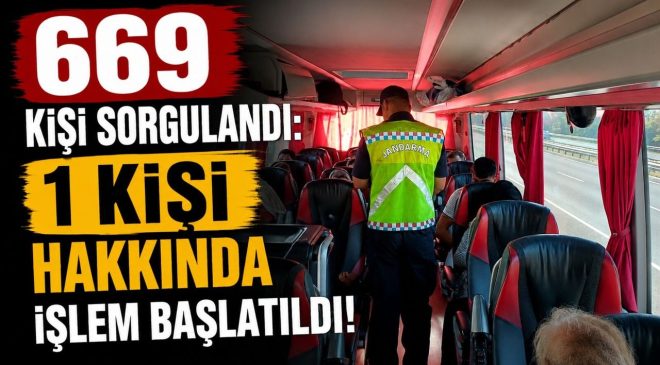669 KİŞİ SORGULANDI: 1 KİŞİ HAKKINDA İŞLEM BAŞLATILDI
