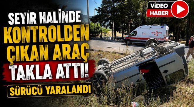 SEYİR HALİNDE KONTROLDEN ÇIKAN ARAÇ TAKLA ATARKEN, SÜRÜSÜ YARALANDI