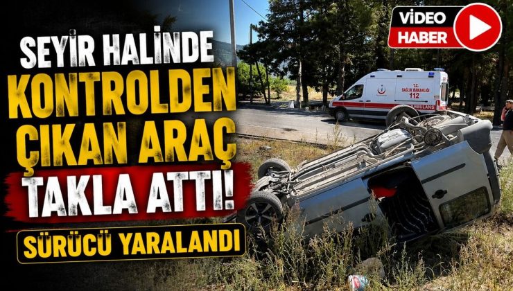 SEYİR HALİNDE KONTROLDEN ÇIKAN ARAÇ TAKLA ATARKEN, SÜRÜSÜ YARALANDI