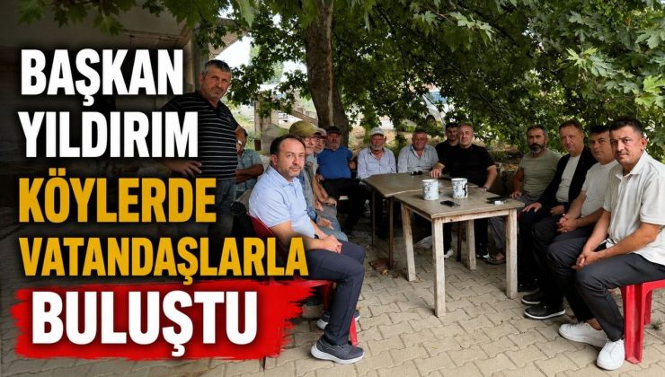 İL BAŞKANI YILDIRIM KÖYLERDE VATANDAŞLARLA BULUŞTU