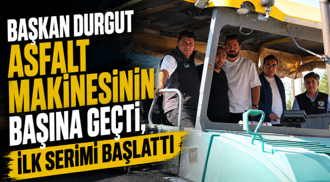 BAŞKAN DURGUT ASFALT MAKİNESİNİN BAŞINA GEÇTİ, İLK SERİMİ BAŞLATTI