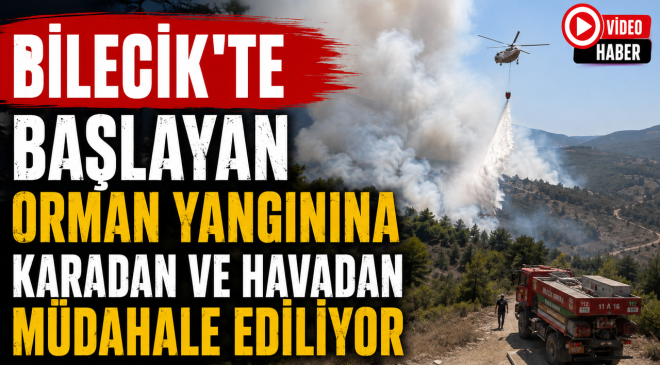 BİLECİK’TE BAŞLAYAN ORMAN YANGININA KARADAN VE HAVADAN MÜDAHALE EDİLİYOR