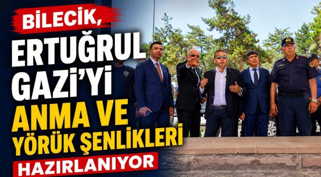 745’İNCİ ERTUĞRUL GAZİ’Yİ ANMA VE YÖRÜK ŞENLİKLERİ HAZIRLIKLARI SÜRÜYOR