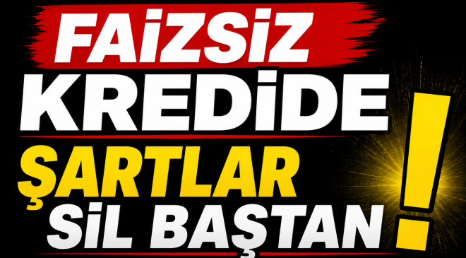FAİZSİZ KREDİDE ŞARTLAR SİL BAŞTAN