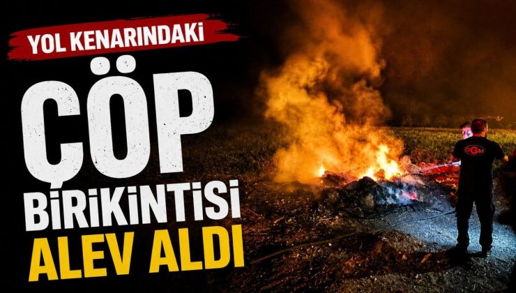 YOL KENARINDAKİ ÇÖP BİRİKİNTİSİ ALEV ALDI