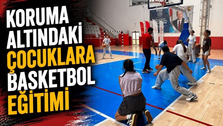 KORUMA ALTINDAKİ ÇOCUKLARA BASKETBOL EĞİTİMİ
