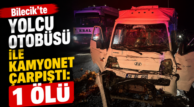 BİLECİK’TE YOLCU OTOBÜSÜ İLE KAMYONET ÇARPIŞTI: 1 ÖLÜ