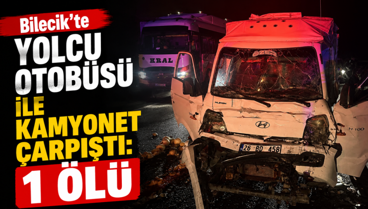 BİLECİK’TE YOLCU OTOBÜSÜ İLE KAMYONET ÇARPIŞTI: 1 ÖLÜ