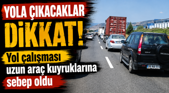 YOL ÇALIŞMASI UZUN ARAÇ KUYRUKLARINA SEBEP OLDU