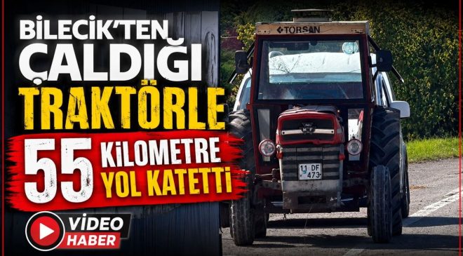 YÜZDE 50 ZİHİNSEL ENGELLİ GENÇ, BOZÜYÜK’TEN ÇALDIĞI TRAKTÖRLE 55 KİLOMETRE YOL KATETTİ